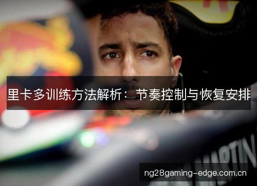里卡多训练方法解析：节奏控制与恢复安排